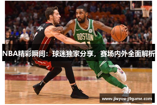 NBA精彩瞬间：球迷独家分享，赛场内外全面解析