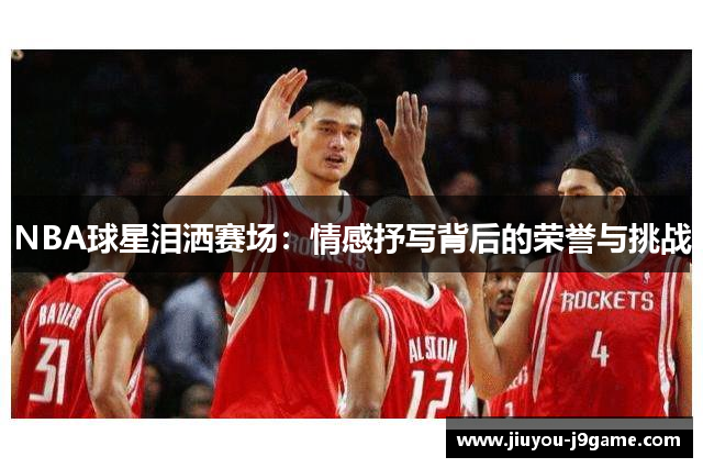 NBA球星泪洒赛场：情感抒写背后的荣誉与挑战