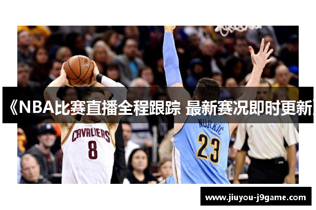 《NBA比赛直播全程跟踪 最新赛况即时更新》