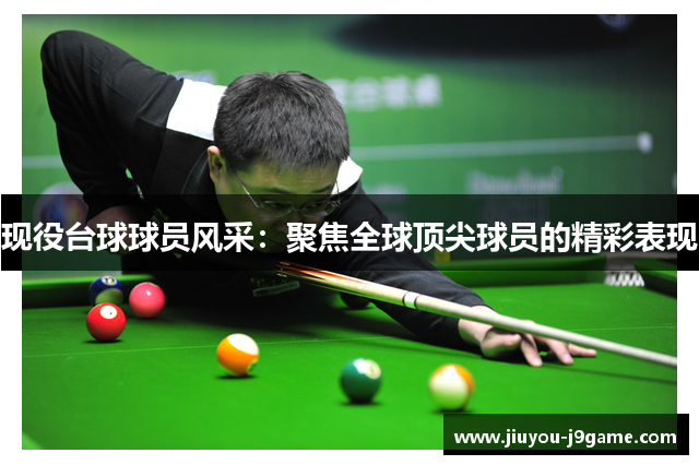 现役台球球员风采：聚焦全球顶尖球员的精彩表现