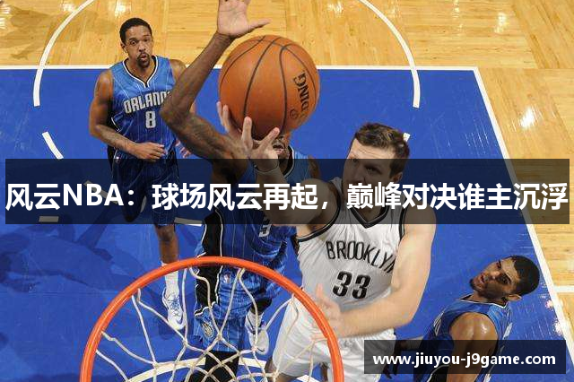 风云NBA：球场风云再起，巅峰对决谁主沉浮