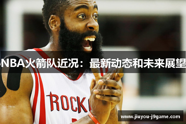 NBA火箭队近况：最新动态和未来展望