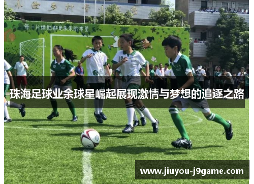 珠海足球业余球星崛起展现激情与梦想的追逐之路