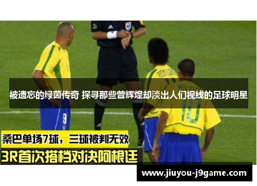 被遗忘的绿茵传奇 探寻那些曾辉煌却淡出人们视线的足球明星
