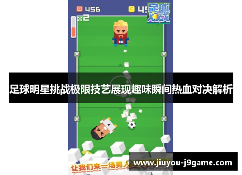 足球明星挑战极限技艺展现趣味瞬间热血对决解析