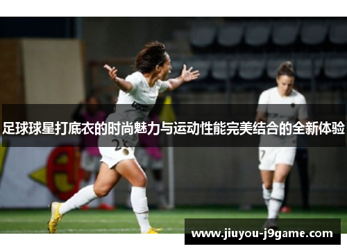 足球球星打底衣的时尚魅力与运动性能完美结合的全新体验