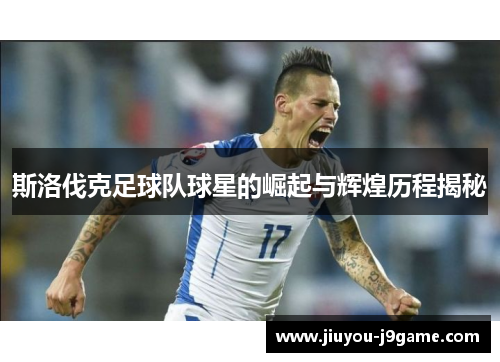 斯洛伐克足球队球星的崛起与辉煌历程揭秘