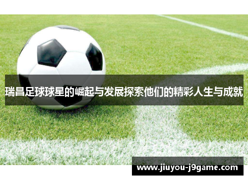 瑞昌足球球星的崛起与发展探索他们的精彩人生与成就