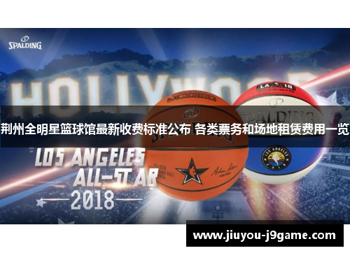 荆州全明星篮球馆最新收费标准公布 各类票务和场地租赁费用一览