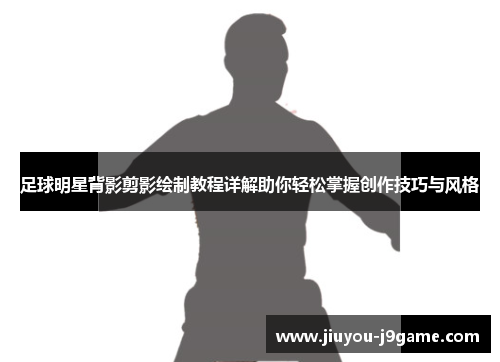 足球明星背影剪影绘制教程详解助你轻松掌握创作技巧与风格