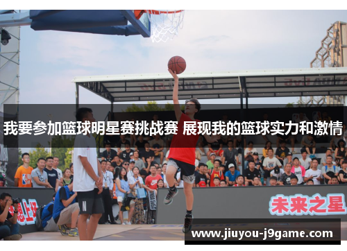 我要参加篮球明星赛挑战赛 展现我的篮球实力和激情